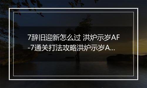7辞旧迎新怎么过 洪炉示岁AF-7通关打法攻略洪炉示岁AF-7通关打法攻略 明日方舟AF明日方舟AF-7辞旧迎新怎么过