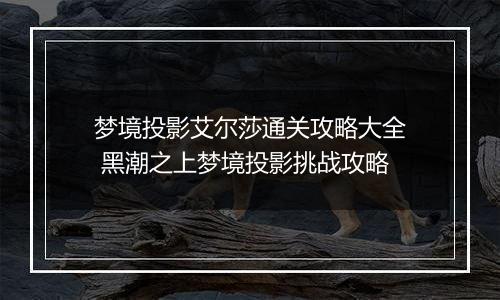 梦境投影艾尔莎通关攻略大全 黑潮之上梦境投影挑战攻略