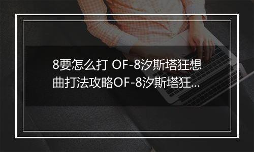 8要怎么打 OF-8汐斯塔狂想曲打法攻略OF-8汐斯塔狂想曲打法攻略 明日方舟OF明日方舟OF-8要怎么打