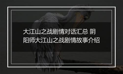 大江山之战剧情对话汇总 阴阳师大江山之战剧情故事介绍