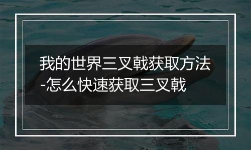 我的世界三叉戟获取方法-怎么快速获取三叉戟