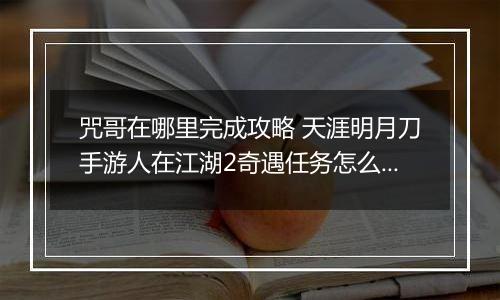 咒哥在哪里完成攻略 天涯明月刀手游人在江湖2奇遇任务怎么么完成