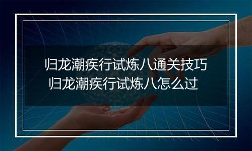 归龙潮疾行试炼八通关技巧 归龙潮疾行试炼八怎么过