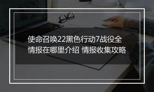 使命召唤22黑色行动7战役全情报在哪里介绍 情报收集攻略
