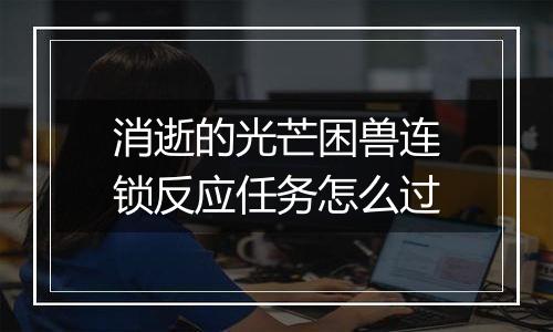 消逝的光芒困兽连锁反应任务怎么过