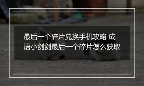 最后一个碎片兑换手机攻略 成语小剑剑最后一个碎片怎么获取