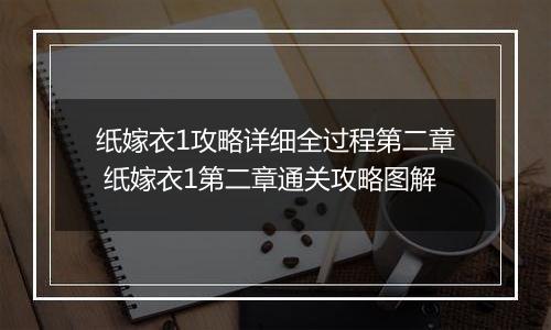 纸嫁衣1攻略详细全过程第二章 纸嫁衣1第二章通关攻略图解