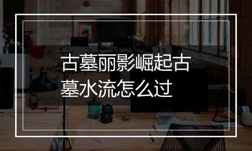 古墓丽影崛起古墓水流怎么过