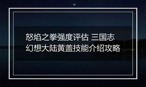 怒焰之拳强度评估 三国志幻想大陆黄盖技能介绍攻略