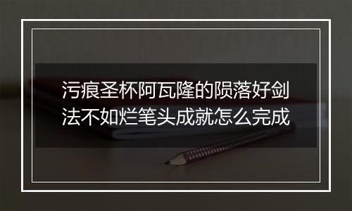 污痕圣杯阿瓦隆的陨落好剑法不如烂笔头成就怎么完成