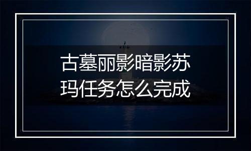 古墓丽影暗影苏玛任务怎么完成