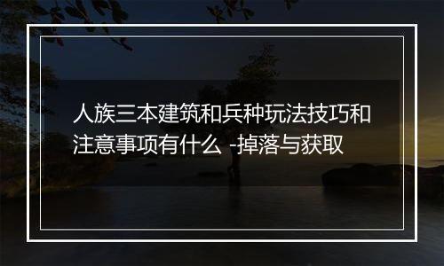 人族三本建筑和兵种玩法技巧和注意事项有什么 -掉落与获取
