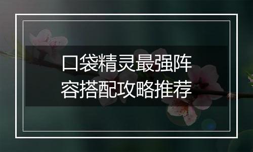 口袋精灵最强阵容搭配攻略推荐