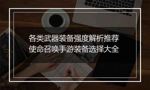 各类武器装备强度解析推荐 使命召唤手游装备选择大全
