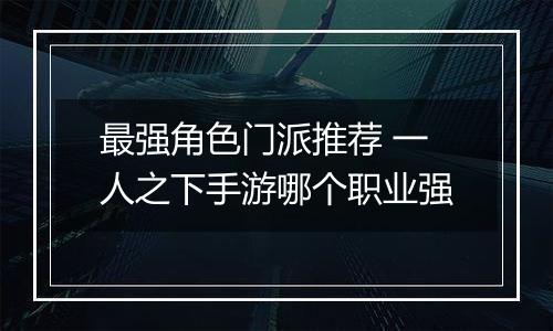 最强角色门派推荐 一人之下手游哪个职业强