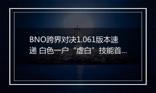BNO跨界对决1.061版本速递 白色一户“虚白”技能首曝光
