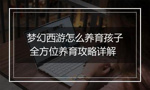 梦幻西游怎么养育孩子 全方位养育攻略详解