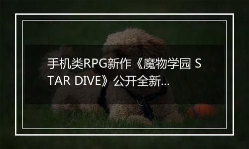 手机类RPG新作《魔物学园 STAR DIVE》公开全新地区
