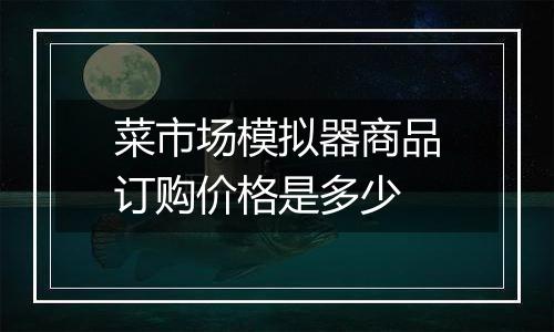 菜市场模拟器商品订购价格是多少