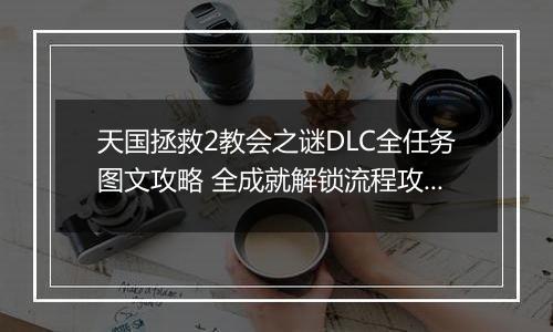 天国拯救2教会之谜DLC全任务图文攻略 全成就解锁流程攻略