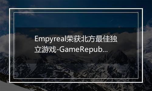 Empyreal荣获北方最佳独立游戏-GameRepublic颁奖盛典回顾