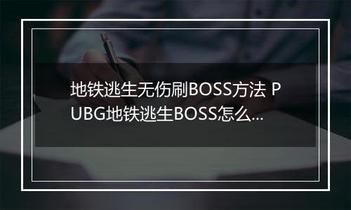 地铁逃生无伤刷BOSS方法 PUBG地铁逃生BOSS怎么无伤刷