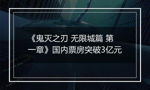 《鬼灭之刃 无限城篇 第一章》国内票房突破3亿元