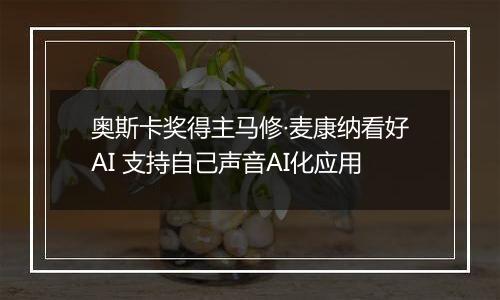 奥斯卡奖得主马修·麦康纳看好AI 支持自己声音AI化应用