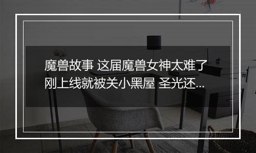 魔兽故事 这届魔兽女神太难了 刚上线就被关小黑屋 圣光还趁机洗脑