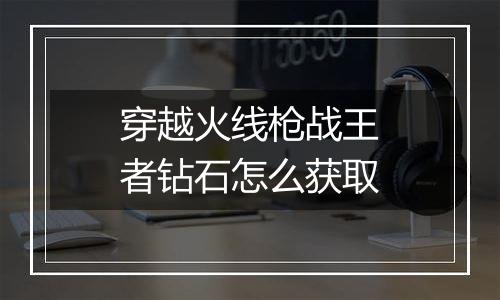 穿越火线枪战王者钻石怎么获取