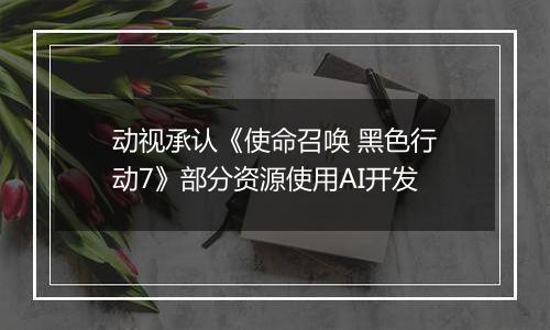 动视承认《使命召唤 黑色行动7》部分资源使用AI开发