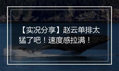 【实况分享】赵云单排太猛了吧！速度感拉满！