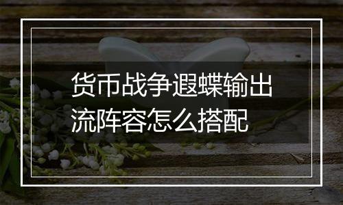 货币战争遐蝶输出流阵容怎么搭配
