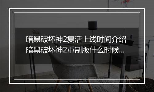 暗黑破坏神2复活上线时间介绍 暗黑破坏神2重制版什么时候出