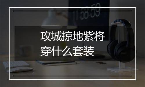 攻城掠地紫将穿什么套装