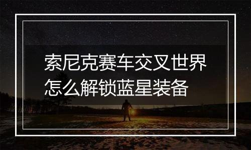 索尼克赛车交叉世界怎么解锁蓝星装备