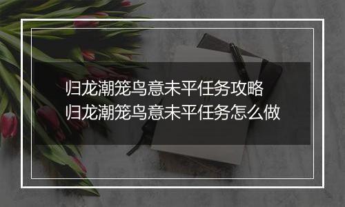 归龙潮笼鸟意未平任务攻略 归龙潮笼鸟意未平任务怎么做