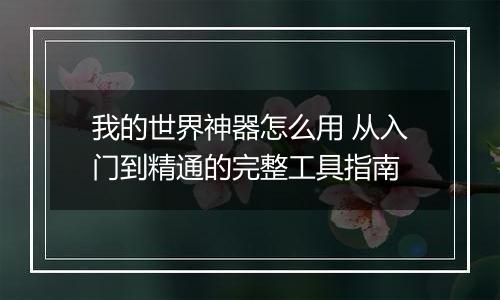 我的世界神器怎么用 从入门到精通的完整工具指南