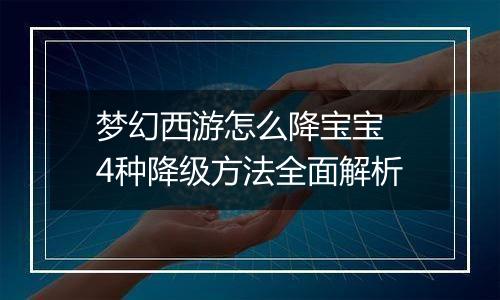梦幻西游怎么降宝宝 4种降级方法全面解析