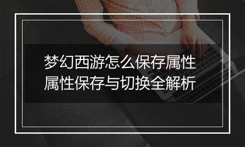 梦幻西游怎么保存属性 属性保存与切换全解析