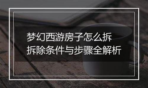 梦幻西游房子怎么拆 拆除条件与步骤全解析