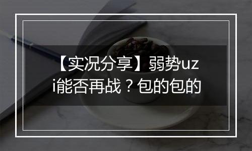 【实况分享】弱势uzi能否再战？包的包的