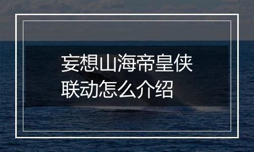 妄想山海帝皇侠联动怎么介绍