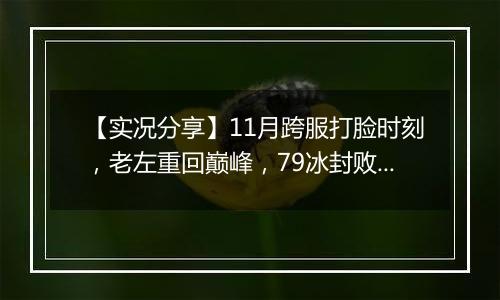【实况分享】11月跨服打脸时刻，老左重回巅峰，79冰封败不冤