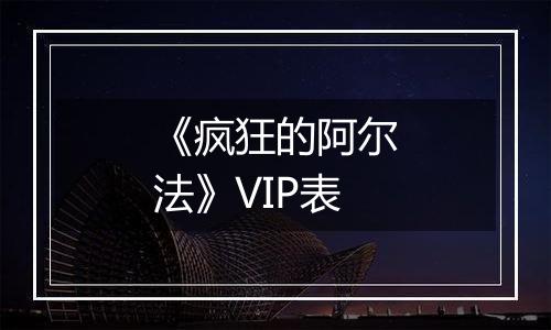 《疯狂的阿尔法》VIP表