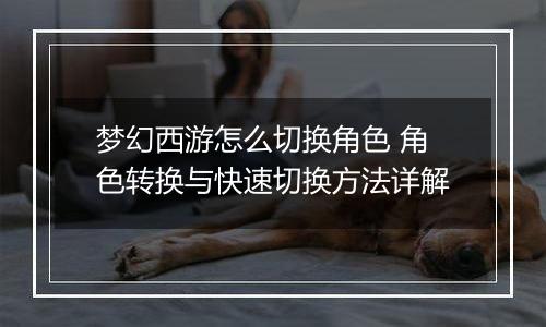 梦幻西游怎么切换角色 角色转换与快速切换方法详解