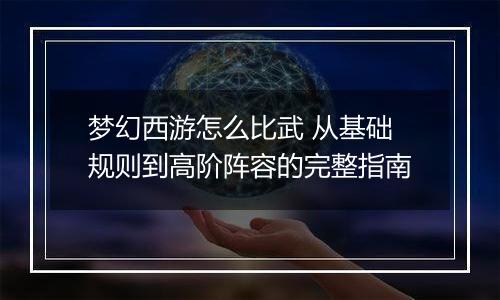 梦幻西游怎么比武 从基础规则到高阶阵容的完整指南
