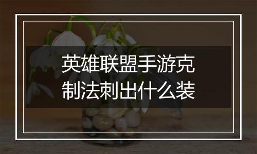 英雄联盟手游克制法刺出什么装