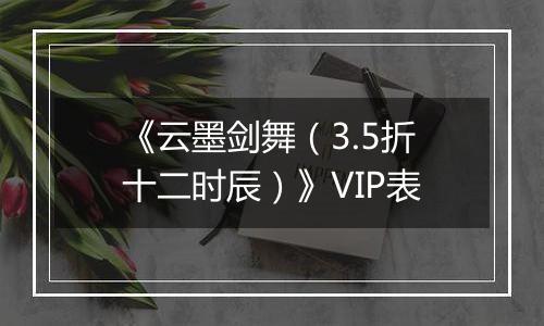 《云墨剑舞（3.5折十二时辰）》VIP表