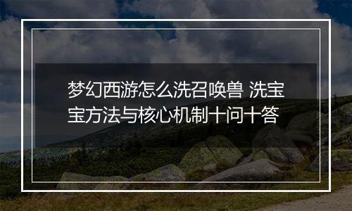 梦幻西游怎么洗召唤兽 洗宝宝方法与核心机制十问十答